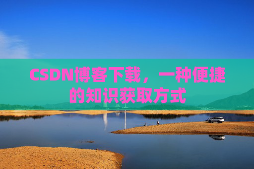 CSDN博客下载，一种便捷的知识获取方式